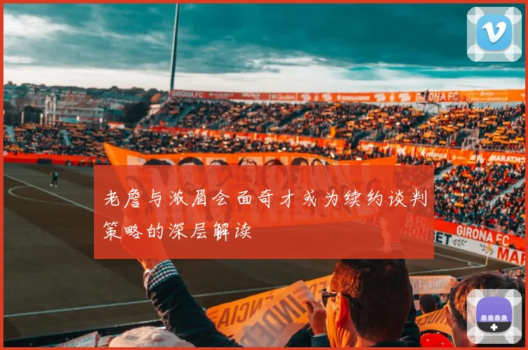 老詹与浓眉会面奇才或为续约谈判策略的深层解读