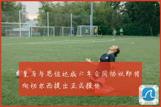 皇马与恩佐达成六年合同协议即将向切尔西提出正式报价