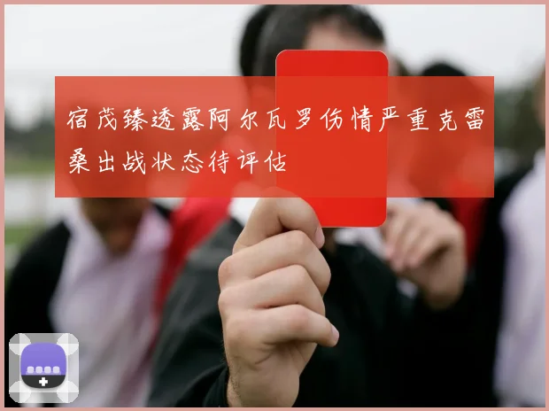 宿茂臻透露阿尔瓦罗伤情严重克雷桑出战状态待评估