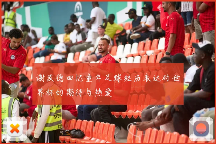 谢泼德回忆童年足球经历表达对世界杯的期待与热爱