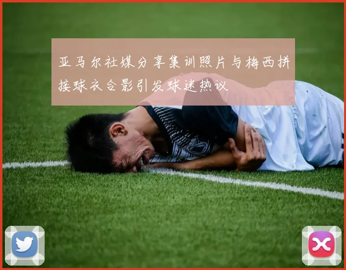 亚马尔社媒分享集训照片与梅西拼接球衣合影引发球迷热议