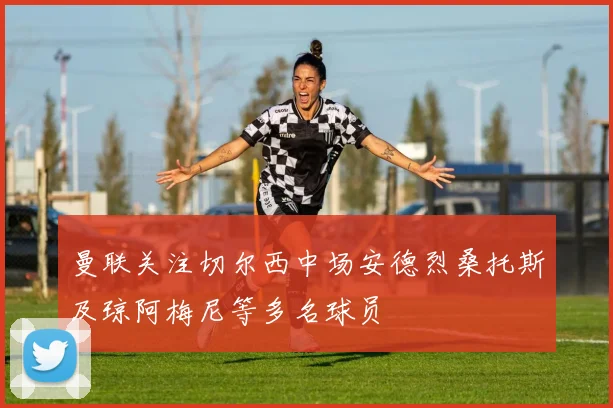 曼联关注切尔西中场安德烈桑托斯及琼阿梅尼等多名球员