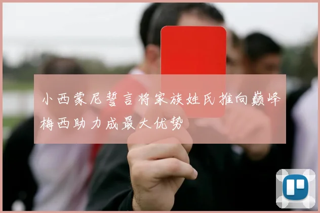 小西蒙尼誓言将家族姓氏推向巅峰梅西助力成最大优势